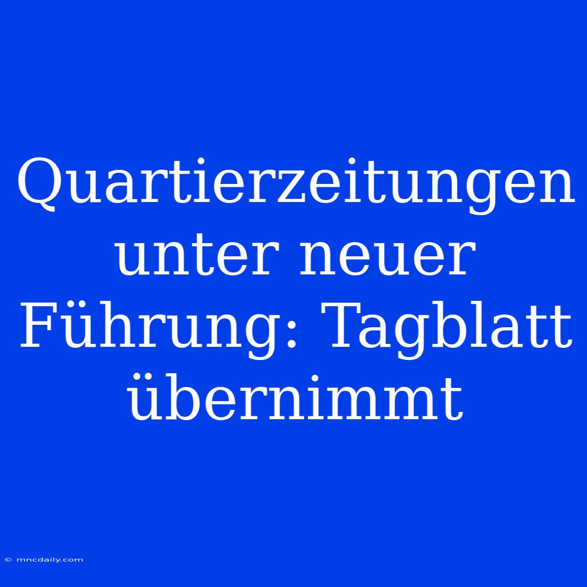 Quartierzeitungen Unter Neuer Führung: Tagblatt Übernimmt