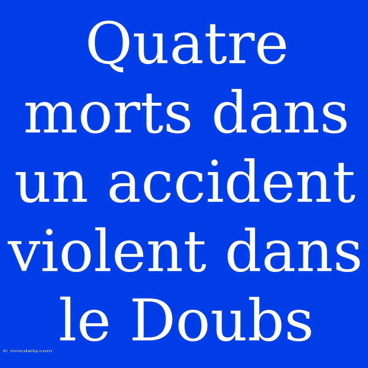 Quatre Morts Dans Un Accident Violent Dans Le Doubs