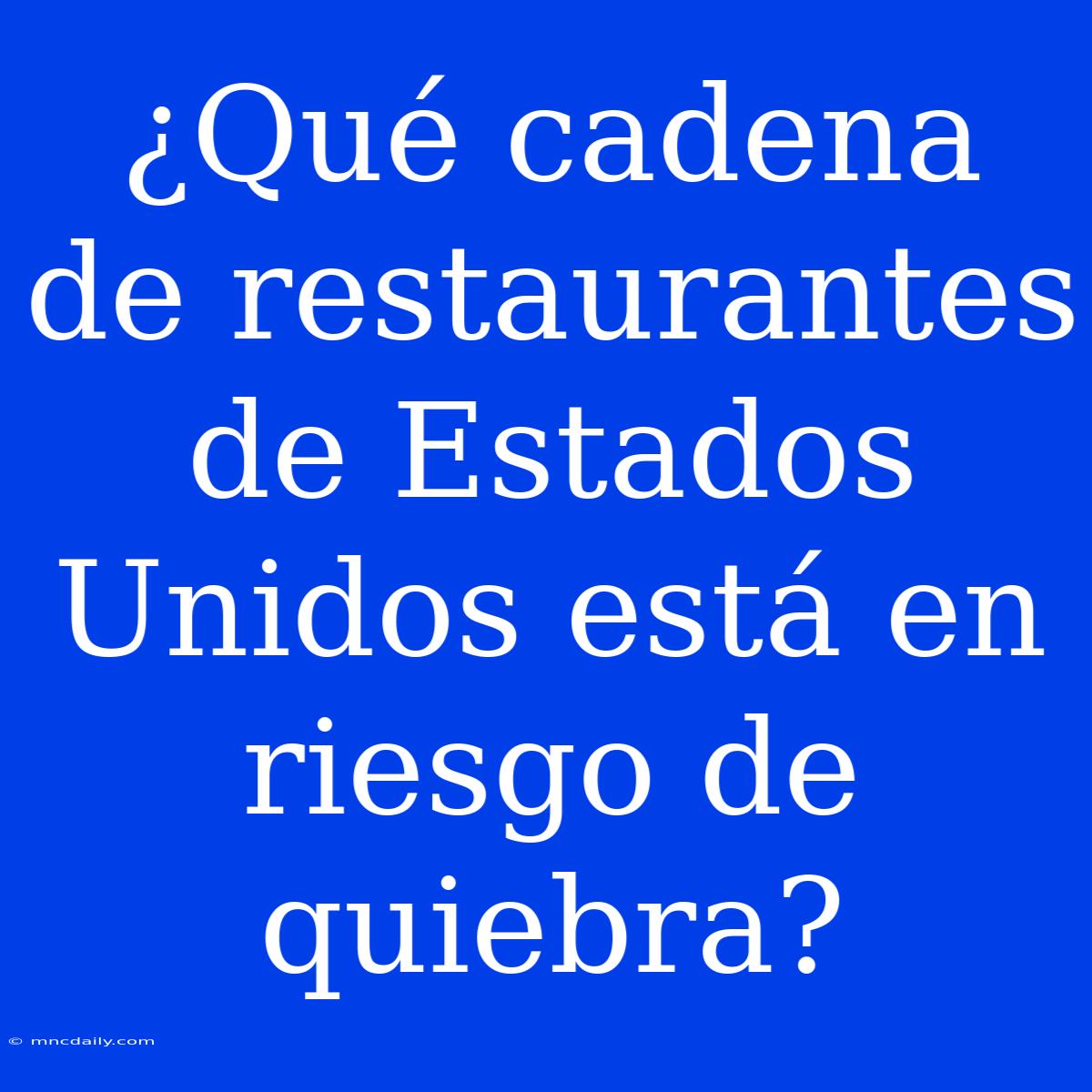 ¿Qué Cadena De Restaurantes De Estados Unidos Está En Riesgo De Quiebra?