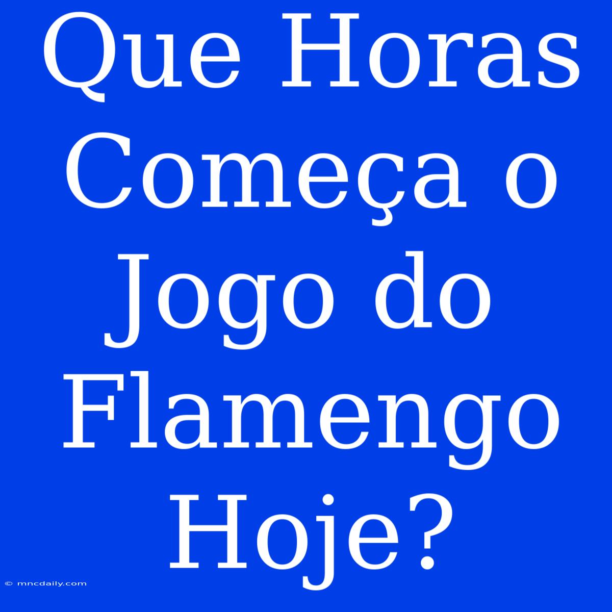 Que Horas Começa O Jogo Do Flamengo Hoje?