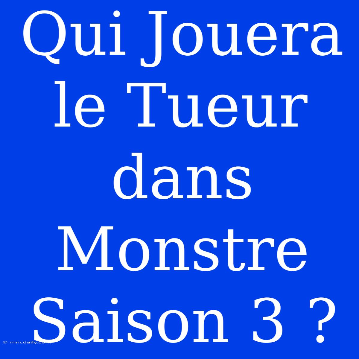 Qui Jouera Le Tueur Dans Monstre Saison 3 ?