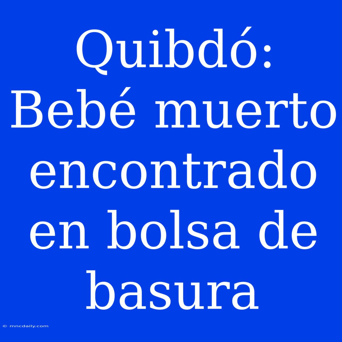 Quibdó: Bebé Muerto Encontrado En Bolsa De Basura