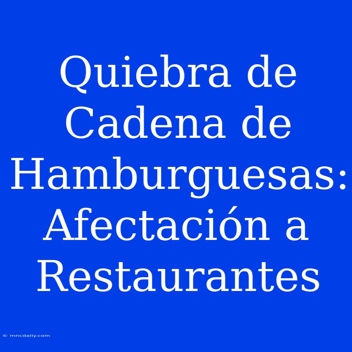 Quiebra De Cadena De Hamburguesas: Afectación A Restaurantes