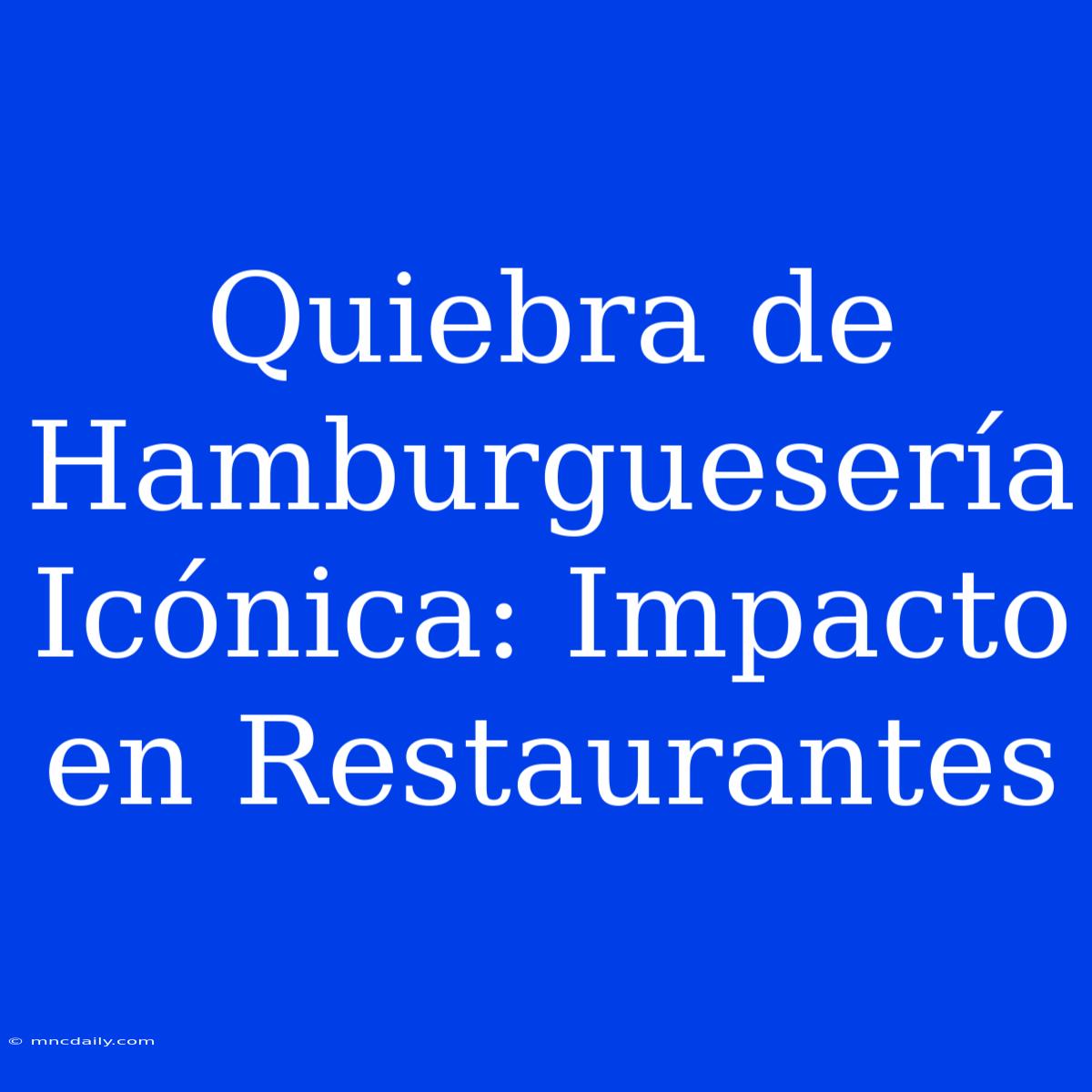 Quiebra De Hamburguesería Icónica: Impacto En Restaurantes 