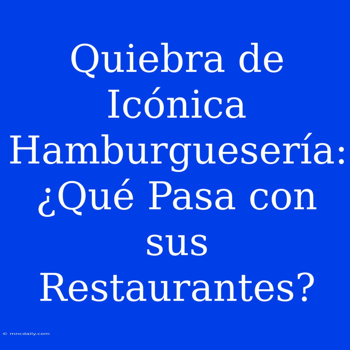 Quiebra De Icónica Hamburguesería: ¿Qué Pasa Con Sus Restaurantes? 