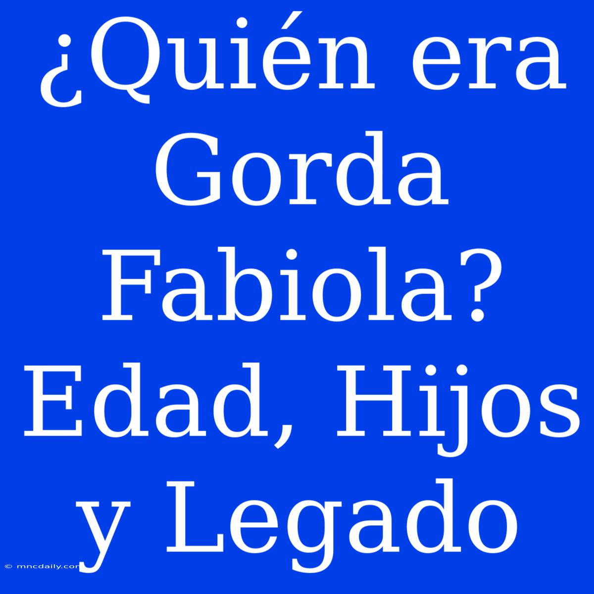 ¿Quién Era Gorda Fabiola? Edad, Hijos Y Legado