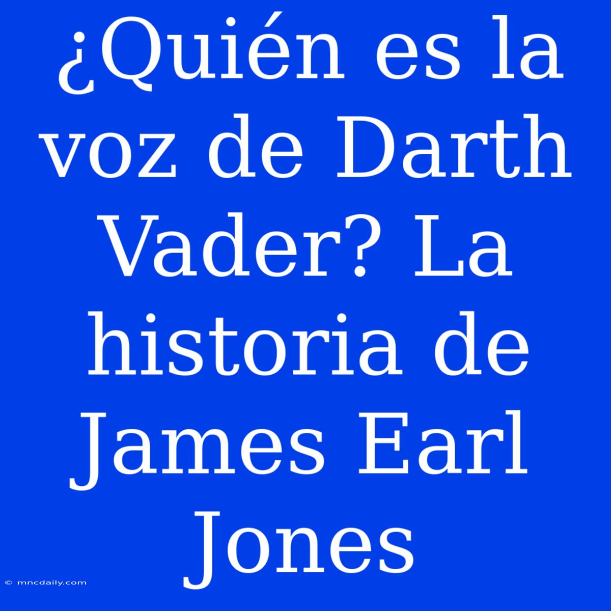 ¿Quién Es La Voz De Darth Vader? La Historia De James Earl Jones