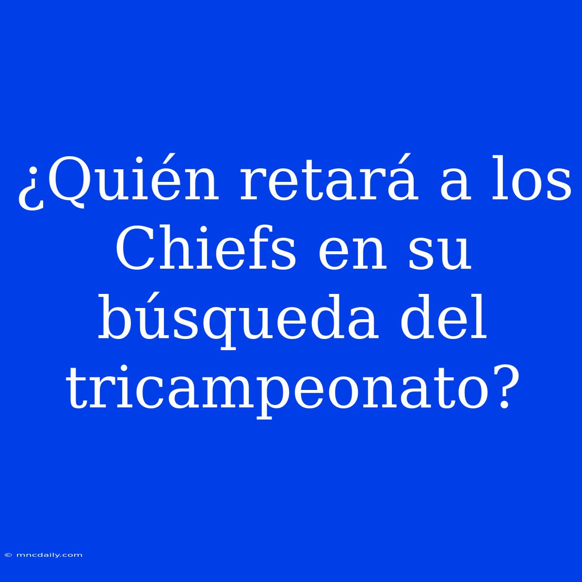 ¿Quién Retará A Los Chiefs En Su Búsqueda Del Tricampeonato?