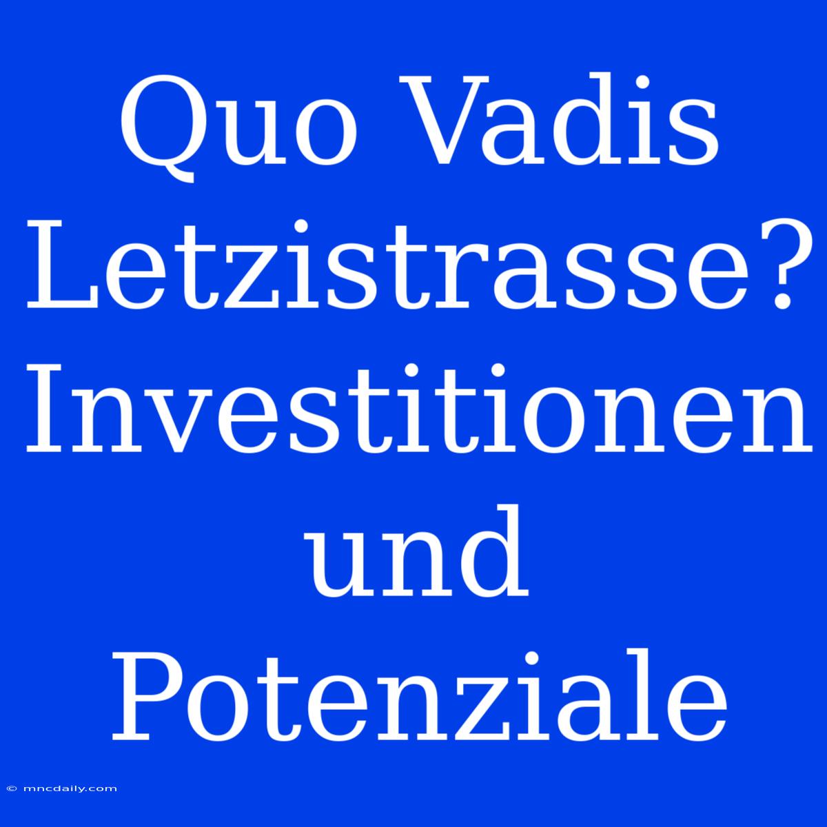 Quo Vadis Letzistrasse? Investitionen Und Potenziale