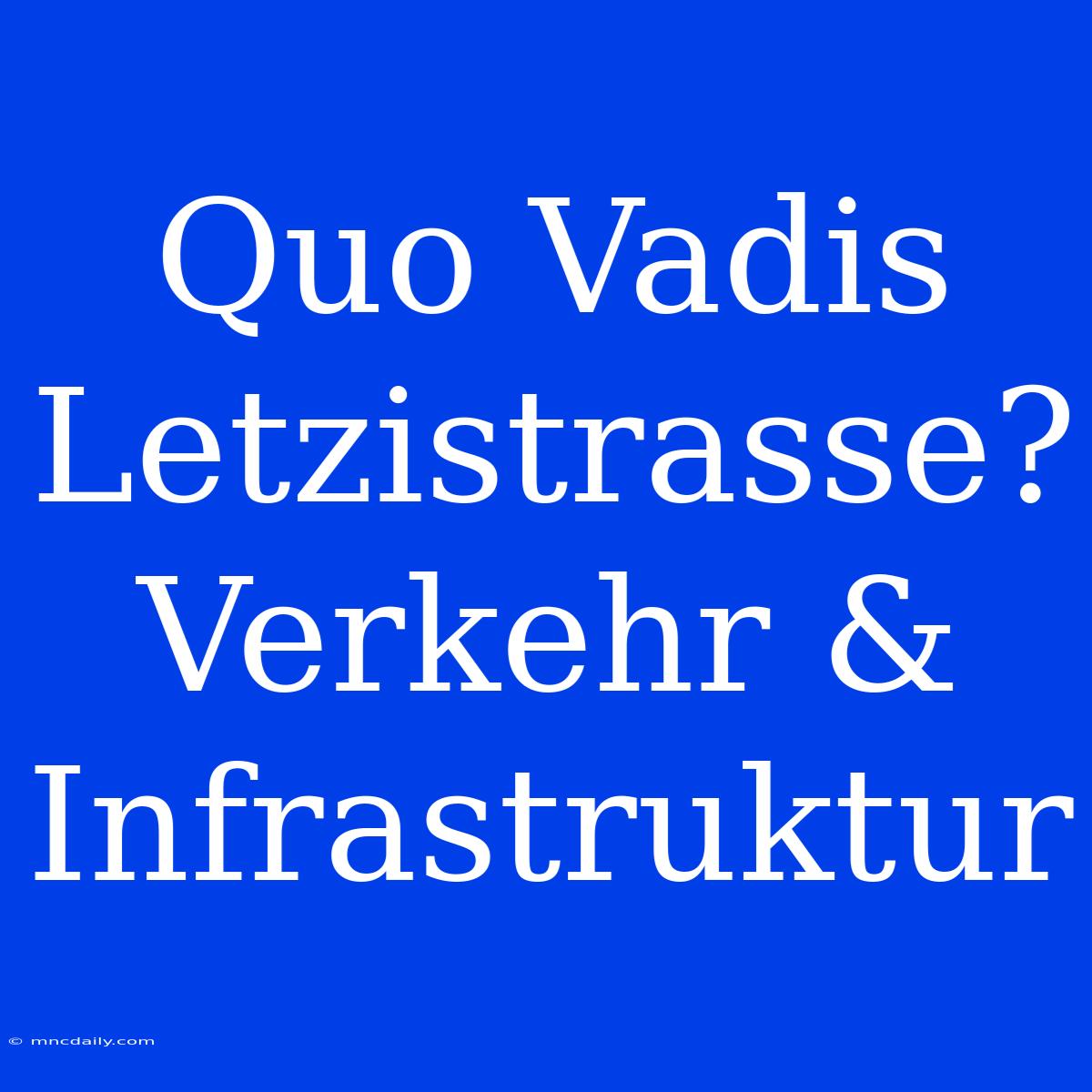 Quo Vadis Letzistrasse? Verkehr & Infrastruktur