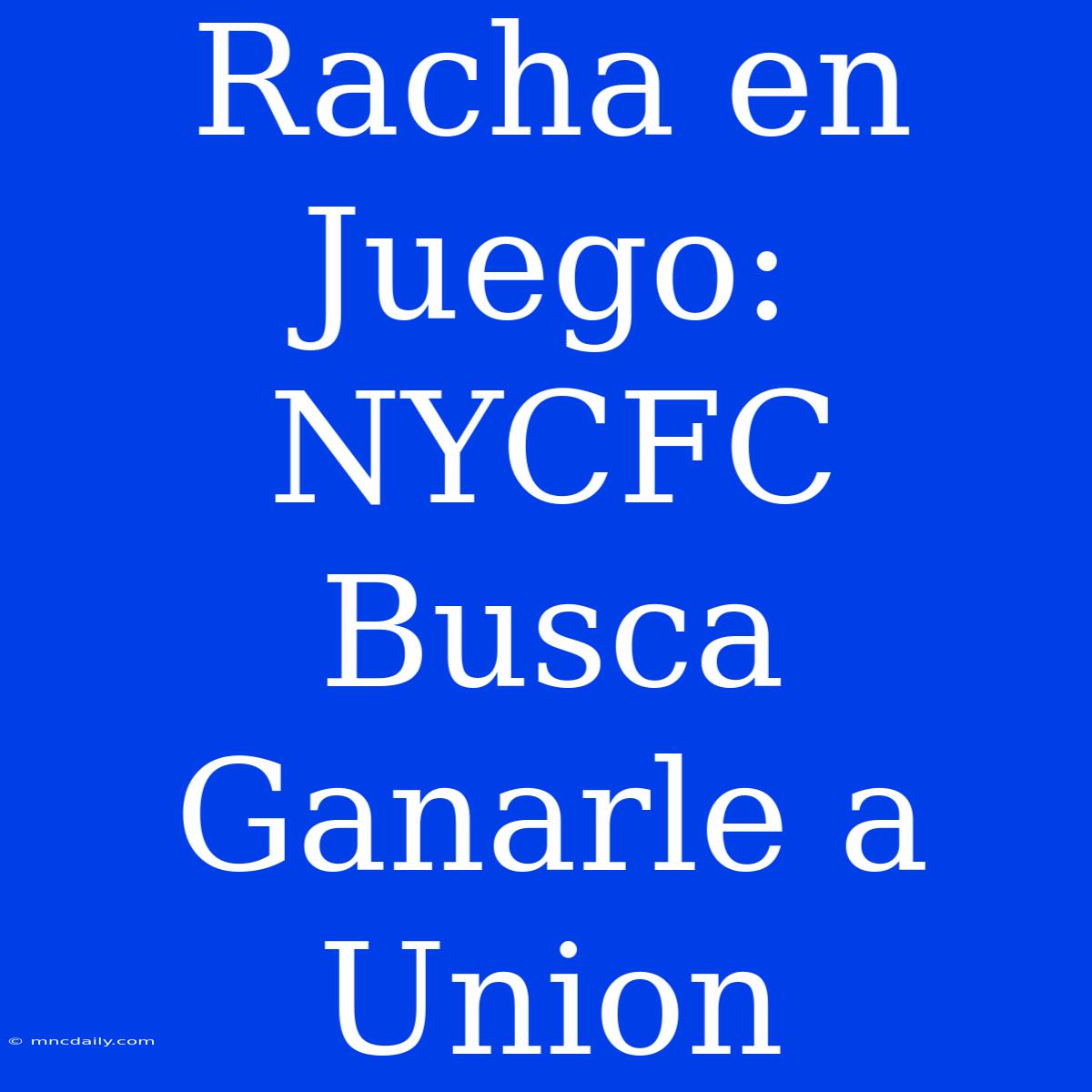 Racha En Juego: NYCFC Busca Ganarle A Union