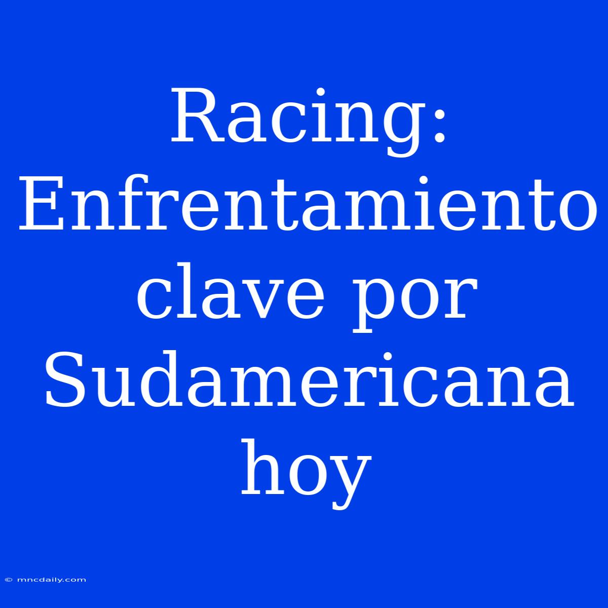 Racing: Enfrentamiento Clave Por Sudamericana Hoy