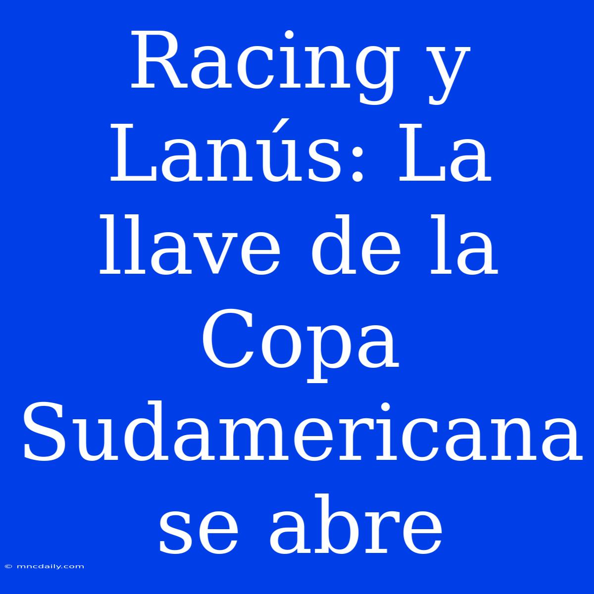 Racing Y Lanús: La Llave De La Copa Sudamericana Se Abre