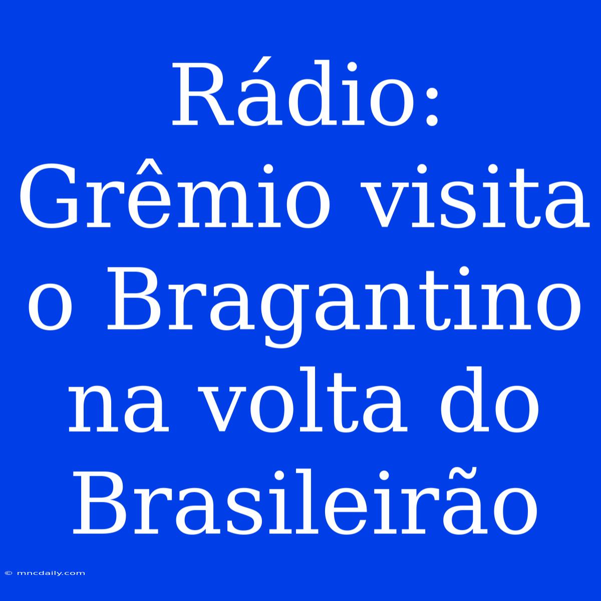 Rádio: Grêmio Visita O Bragantino Na Volta Do Brasileirão