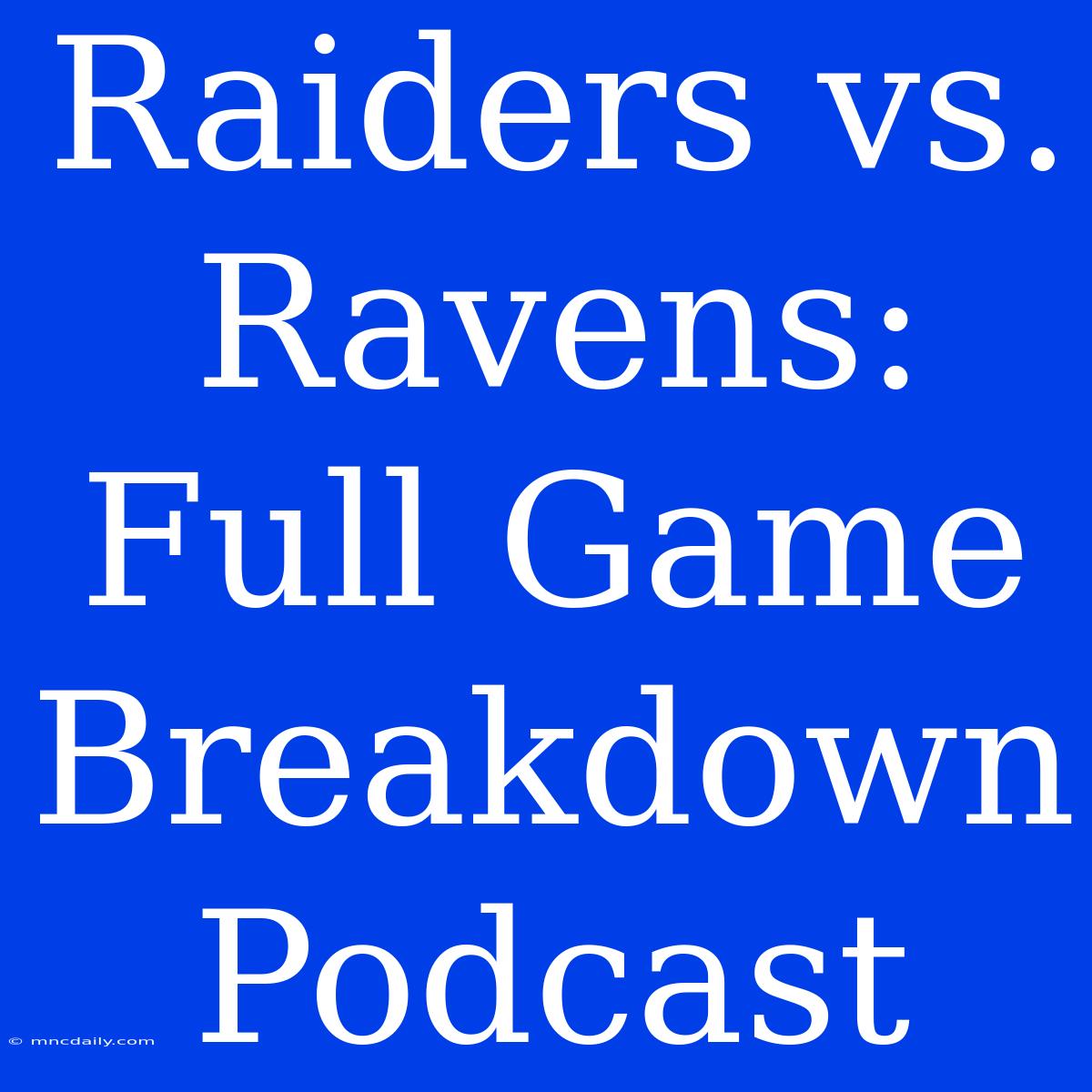 Raiders Vs. Ravens: Full Game Breakdown Podcast