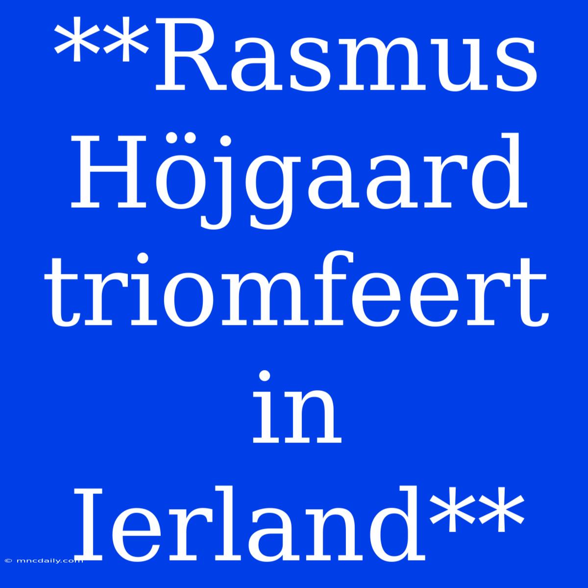 **Rasmus Höjgaard Triomfeert In Ierland**