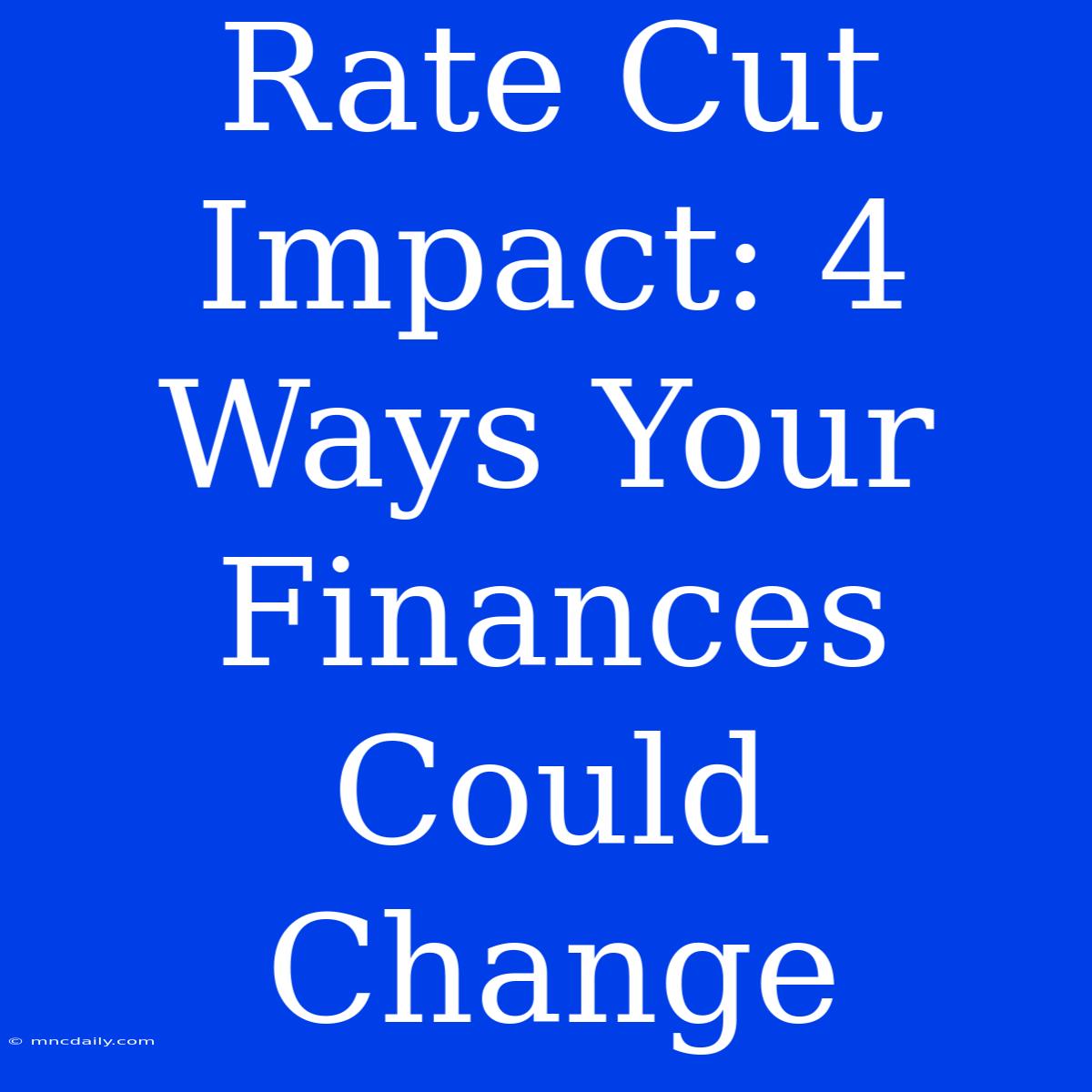 Rate Cut Impact: 4 Ways Your Finances Could Change