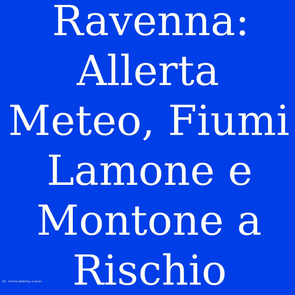 Ravenna: Allerta Meteo, Fiumi Lamone E Montone A Rischio