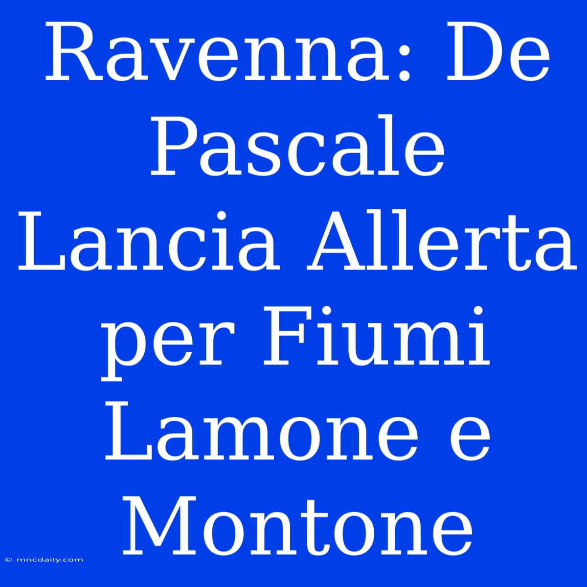 Ravenna: De Pascale Lancia Allerta Per Fiumi Lamone E Montone