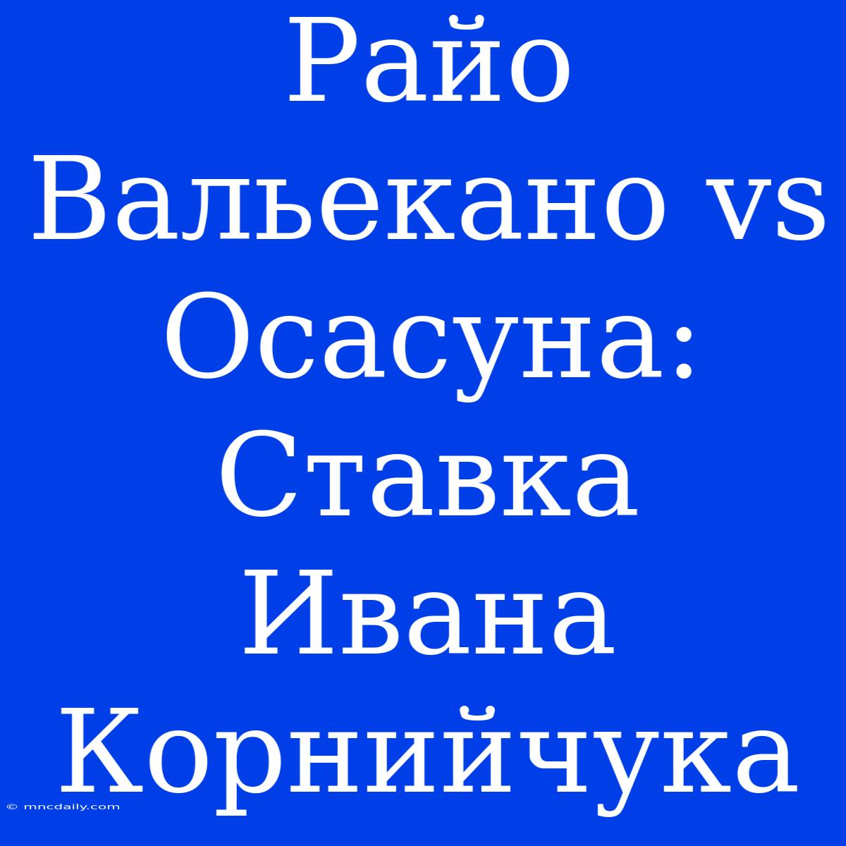 Райо Вальекано Vs Осасуна: Ставка Ивана Корнийчука