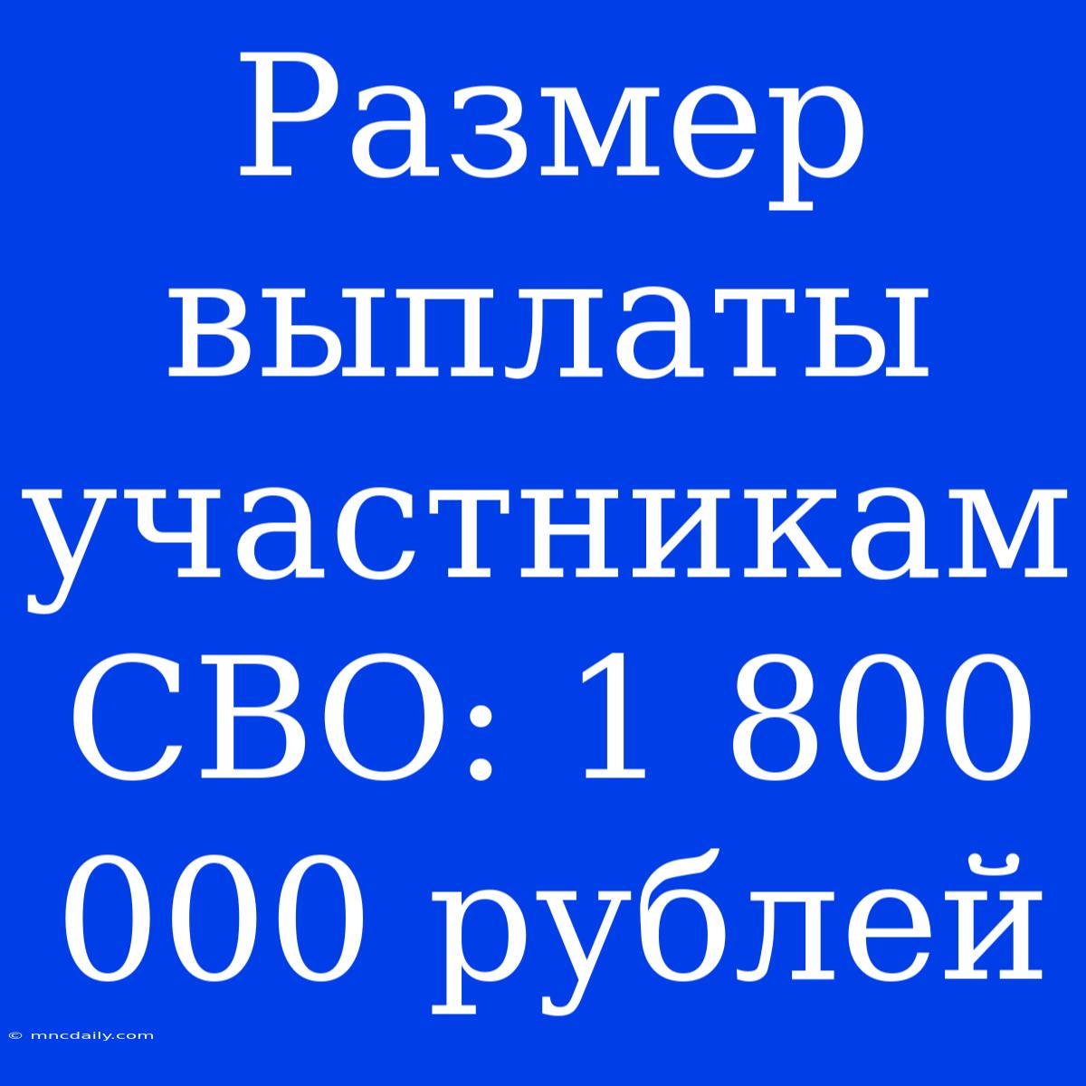 Размер Выплаты Участникам СВО: 1 800 000 Рублей