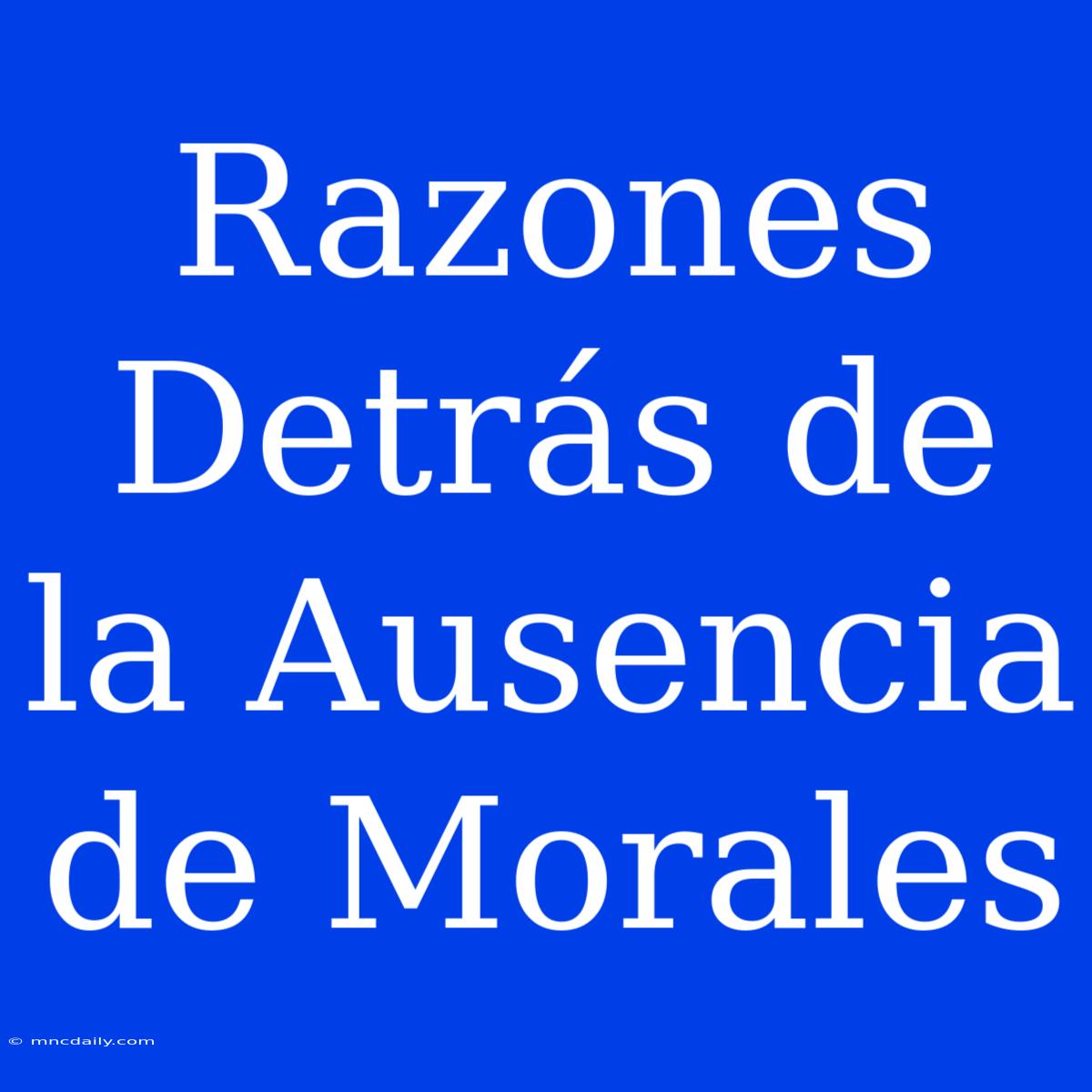 Razones Detrás De La Ausencia De Morales