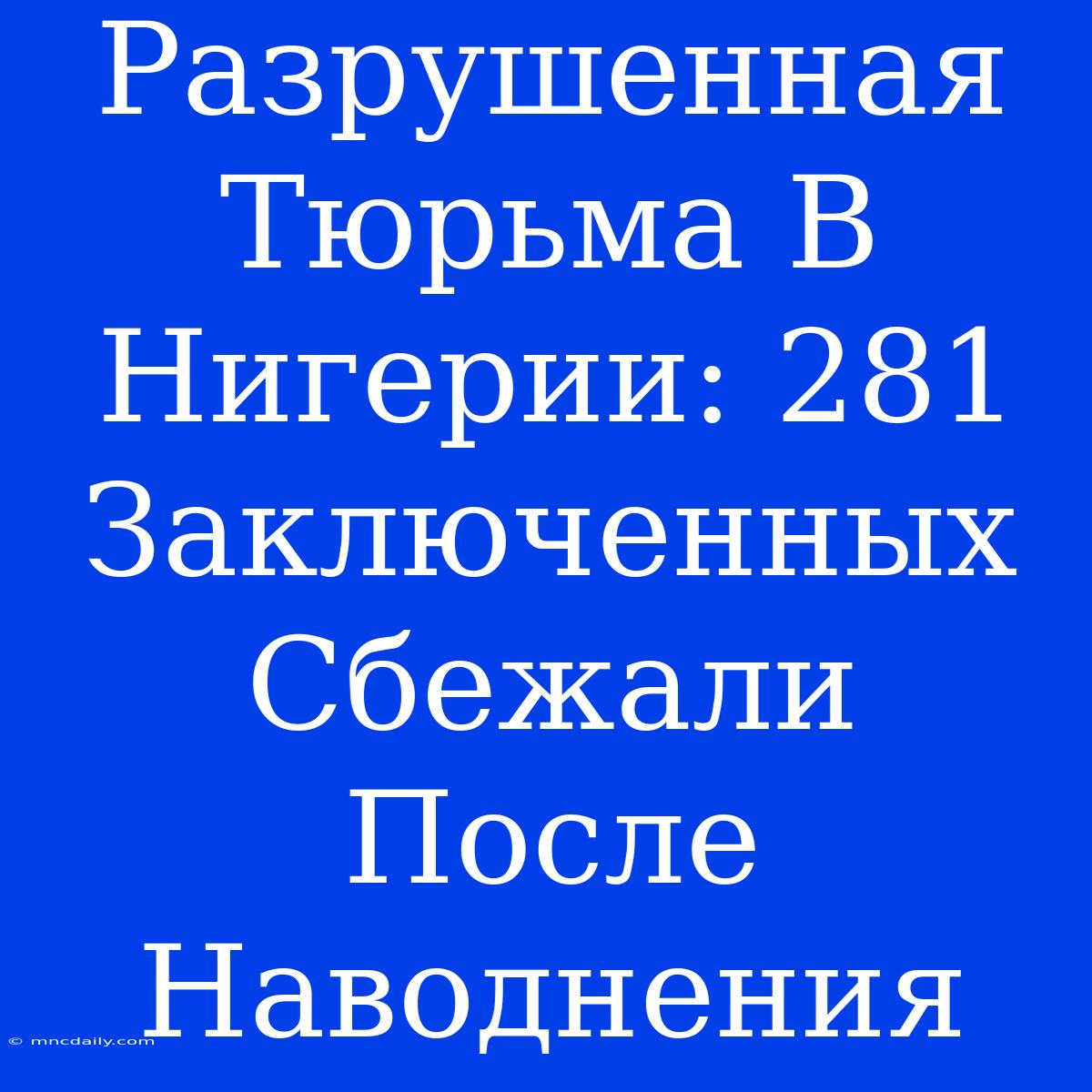 Разрушенная Тюрьма В Нигерии: 281 Заключенных Сбежали После Наводнения