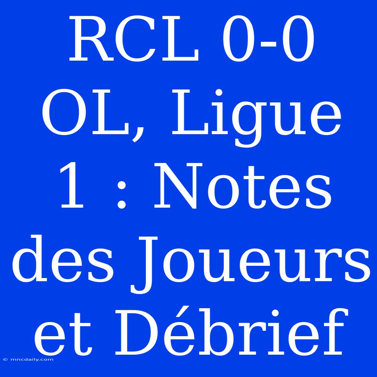 RCL 0-0 OL, Ligue 1 : Notes Des Joueurs Et Débrief