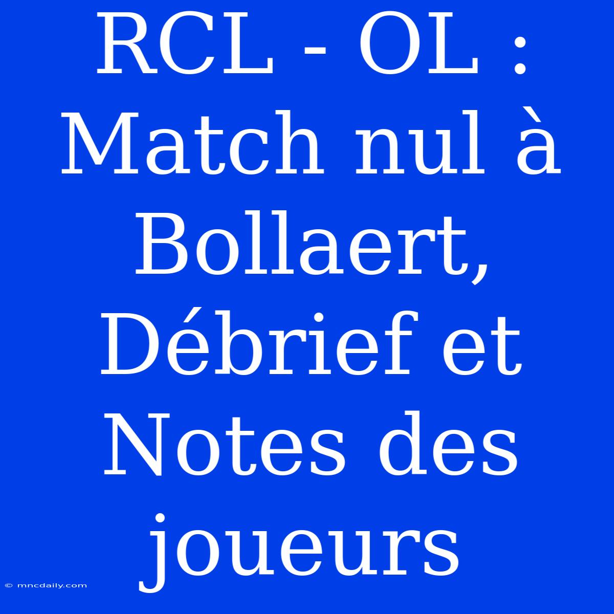 RCL - OL : Match Nul À Bollaert, Débrief Et Notes Des Joueurs