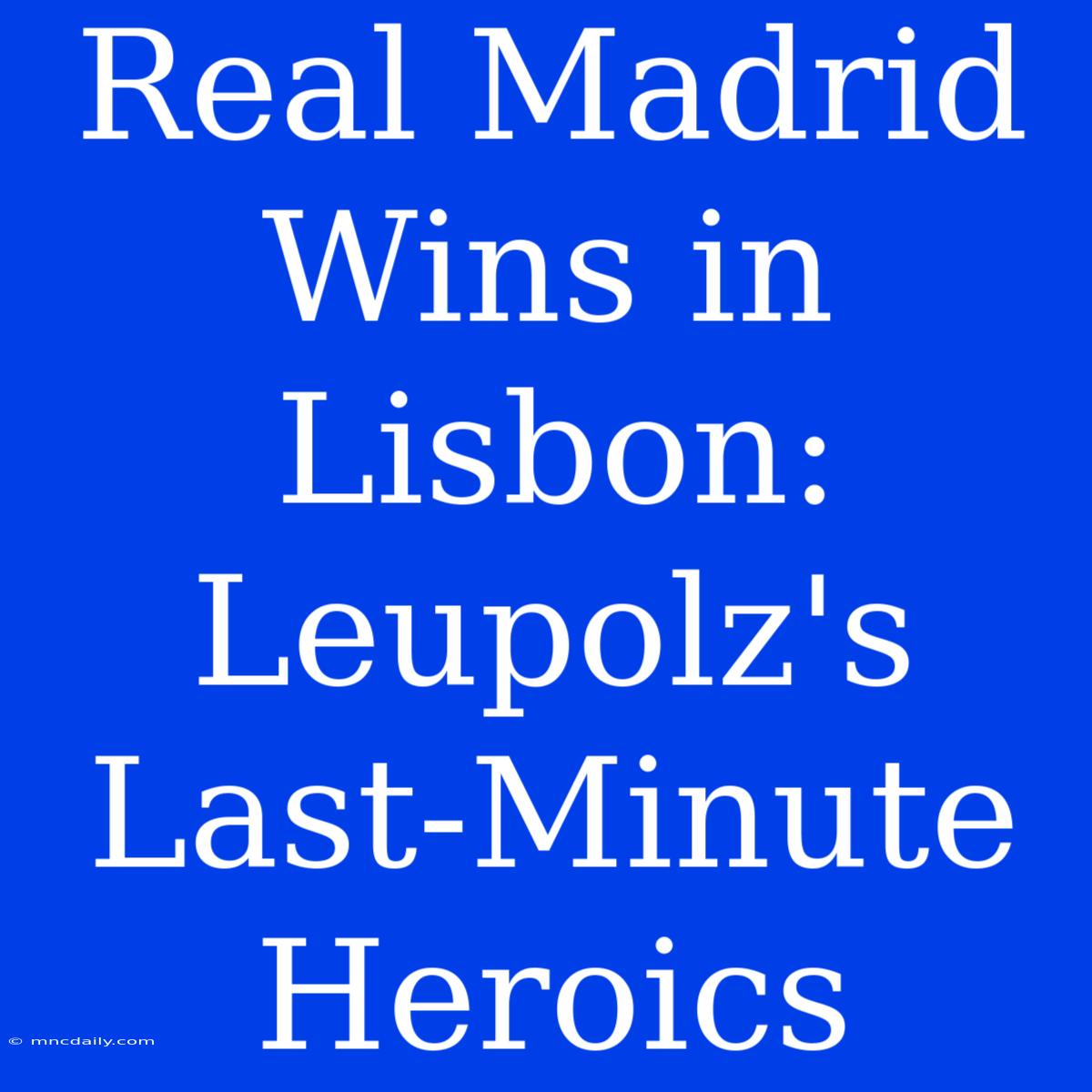 Real Madrid Wins In Lisbon: Leupolz's Last-Minute Heroics 