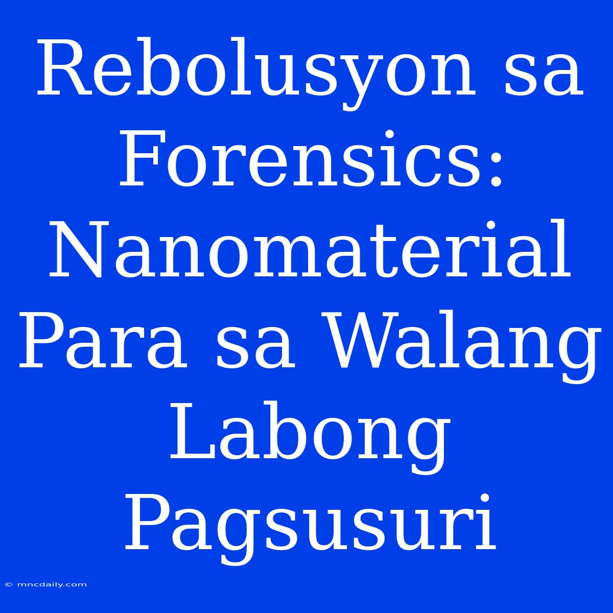 Rebolusyon Sa Forensics: Nanomaterial Para Sa Walang Labong Pagsusuri