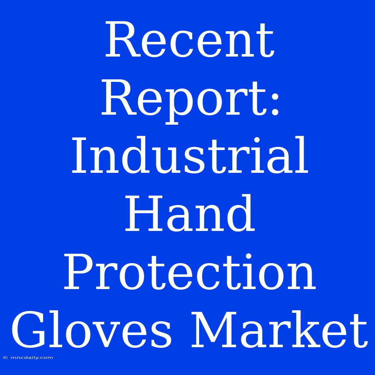 Recent Report: Industrial Hand Protection Gloves Market