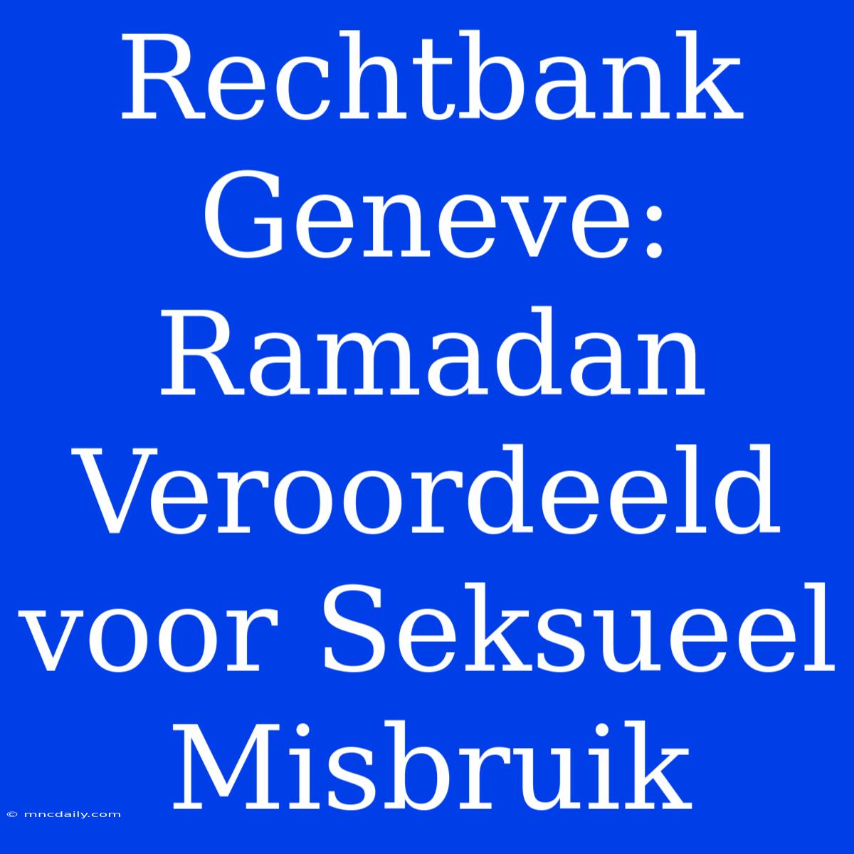 Rechtbank Geneve: Ramadan Veroordeeld Voor Seksueel Misbruik