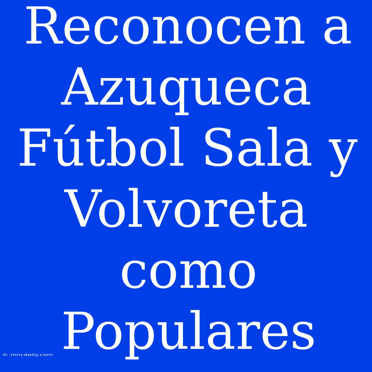 Reconocen A Azuqueca Fútbol Sala Y Volvoreta Como Populares