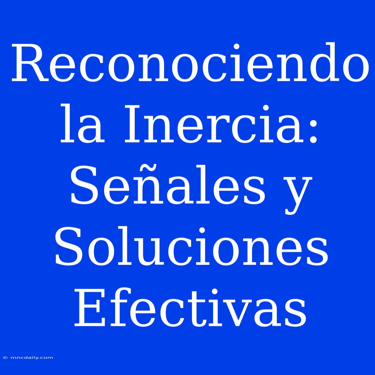 Reconociendo La Inercia: Señales Y Soluciones Efectivas