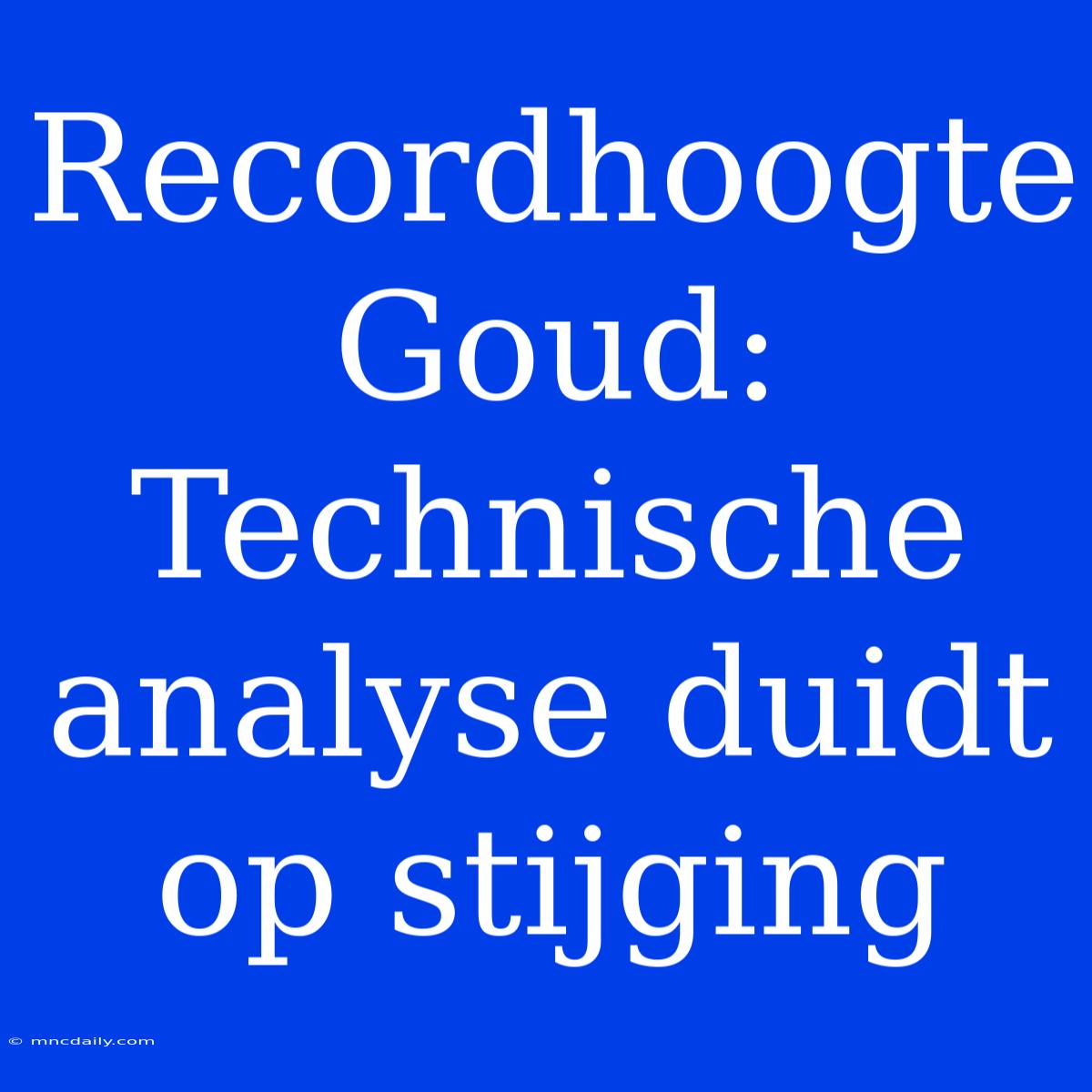 Recordhoogte Goud: Technische Analyse Duidt Op Stijging