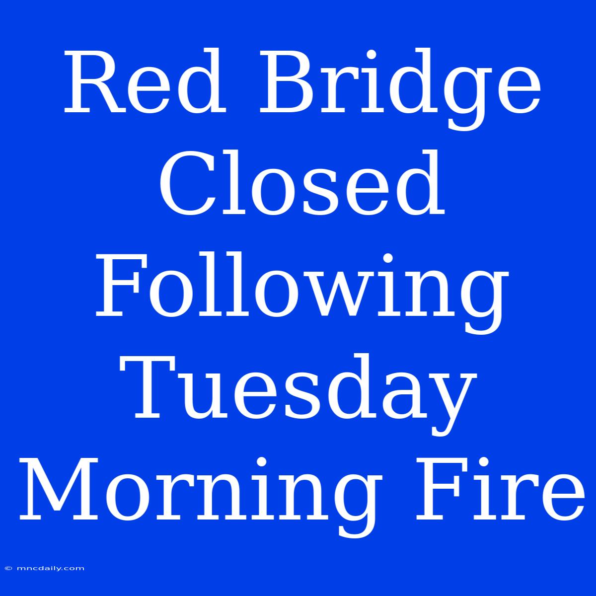 Red Bridge Closed Following Tuesday Morning Fire