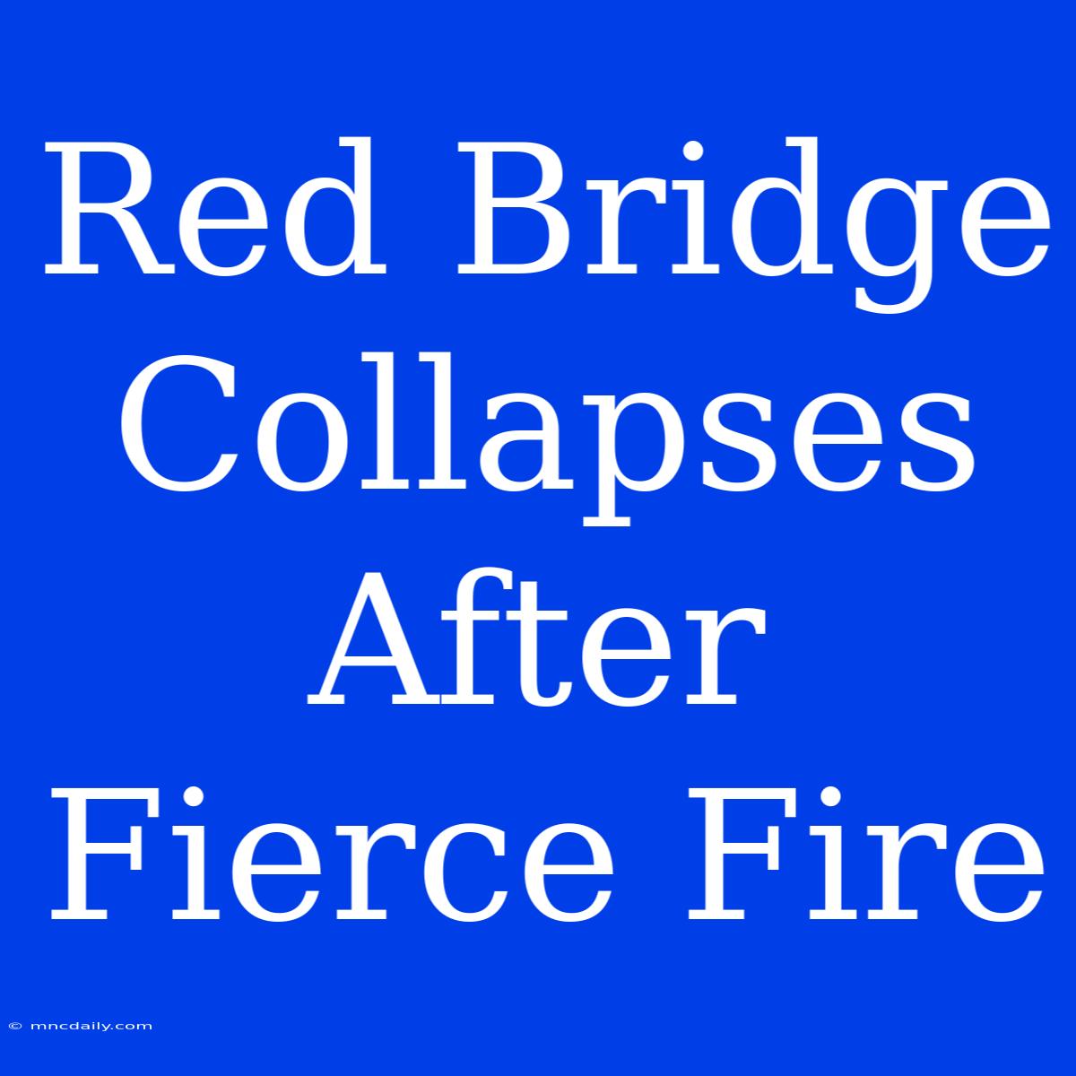 Red Bridge Collapses After Fierce Fire 