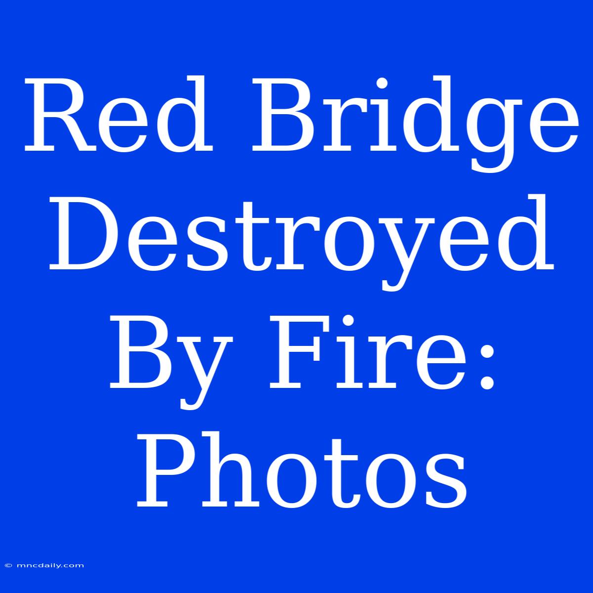 Red Bridge Destroyed By Fire: Photos 