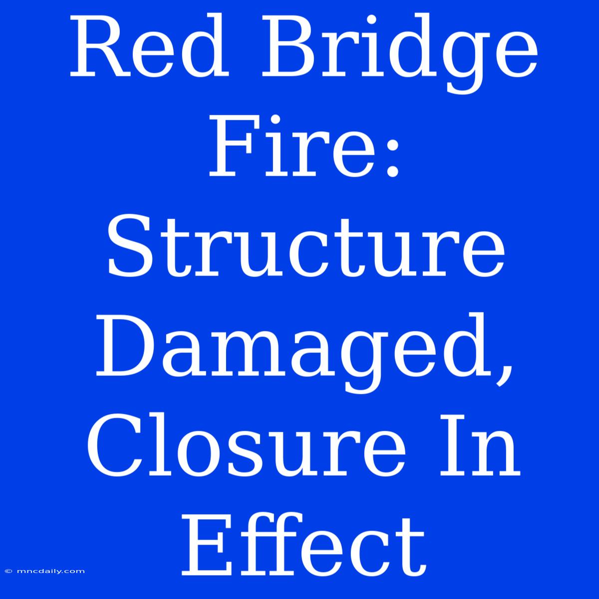 Red Bridge Fire: Structure Damaged, Closure In Effect