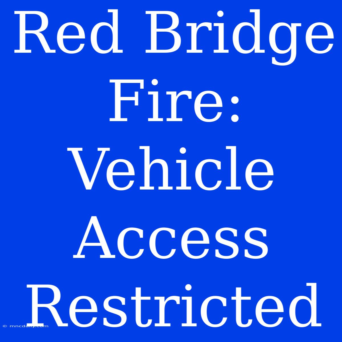 Red Bridge Fire: Vehicle Access Restricted 