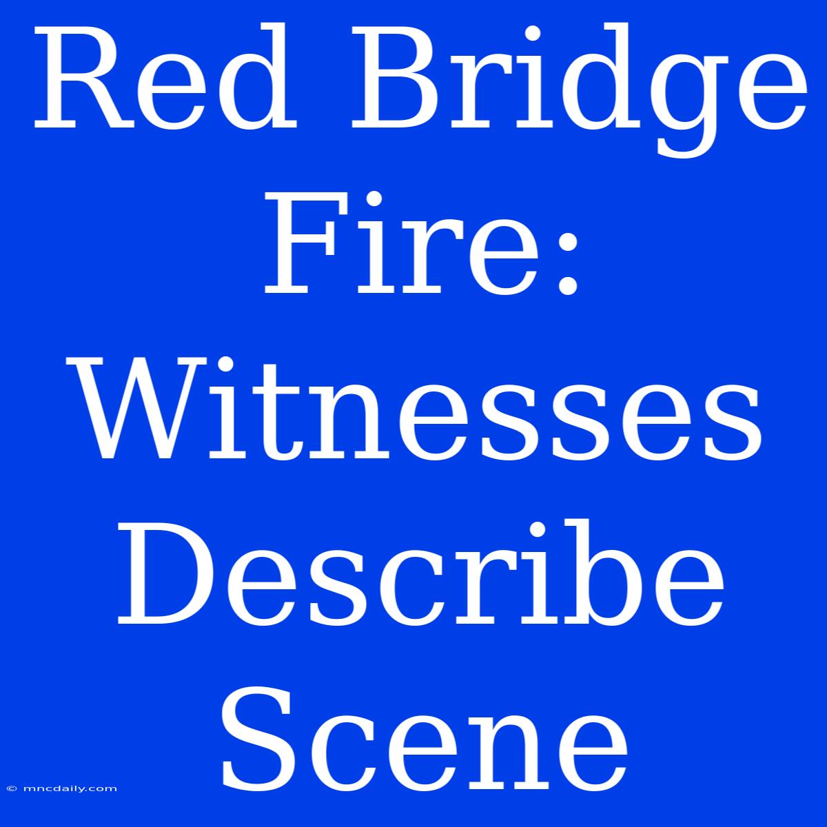 Red Bridge Fire: Witnesses Describe Scene 