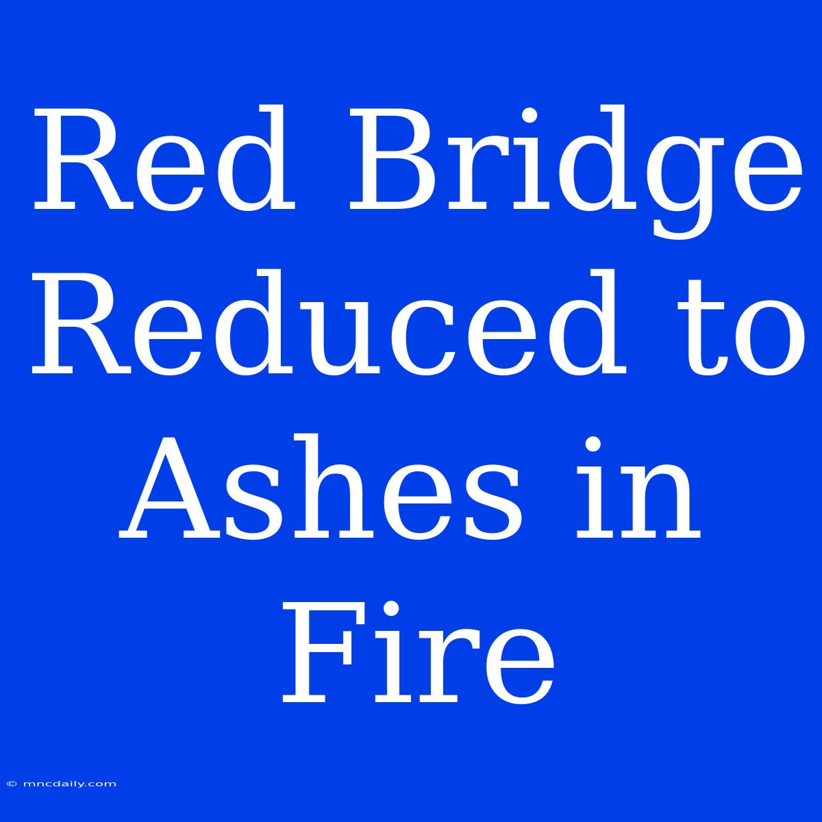 Red Bridge Reduced To Ashes In Fire 