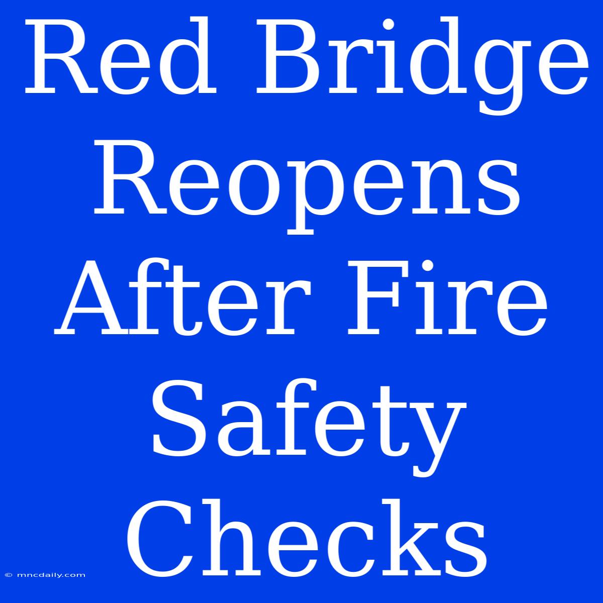 Red Bridge Reopens After Fire Safety Checks