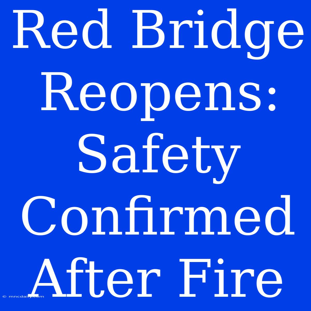 Red Bridge Reopens: Safety Confirmed After Fire