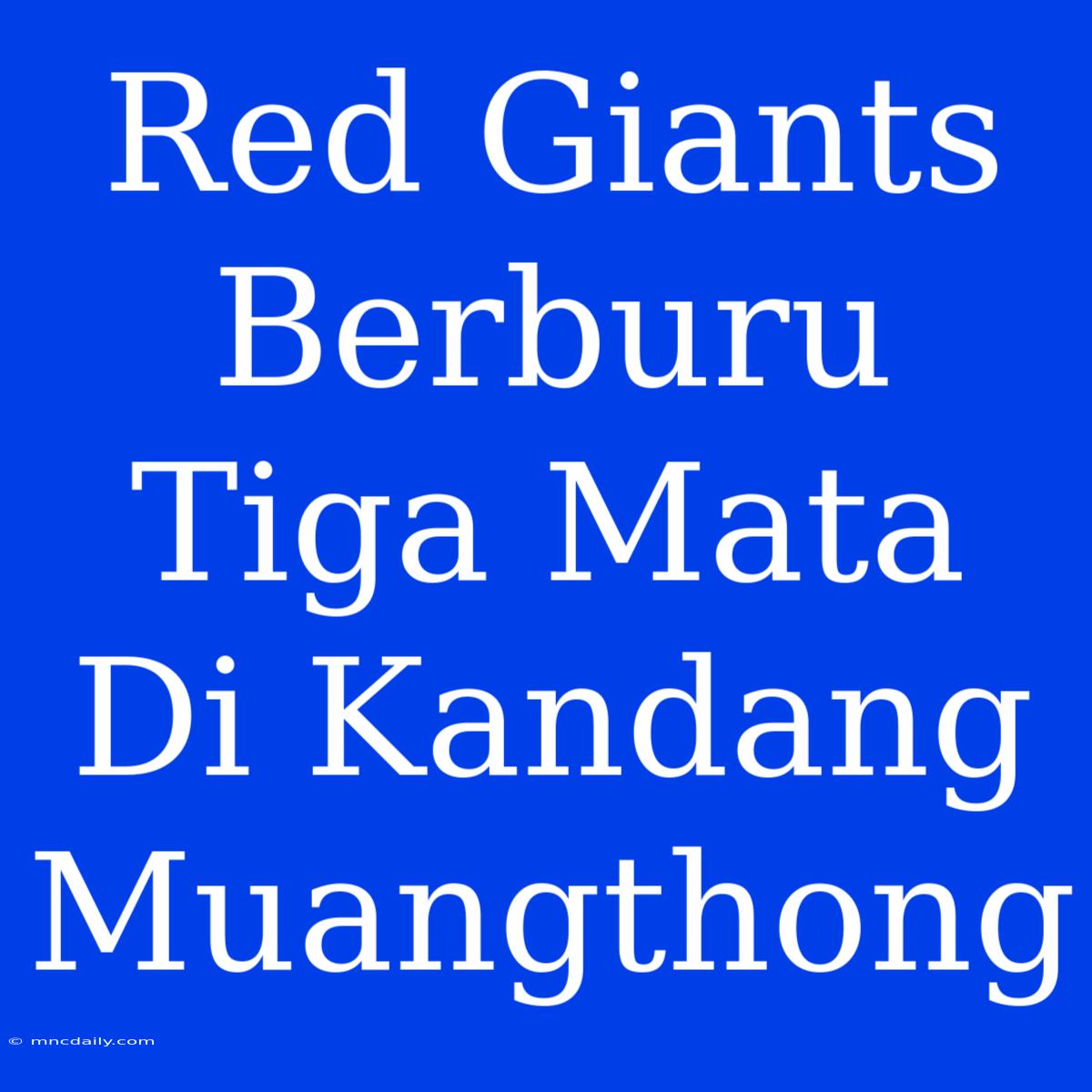 Red Giants Berburu Tiga Mata Di Kandang Muangthong