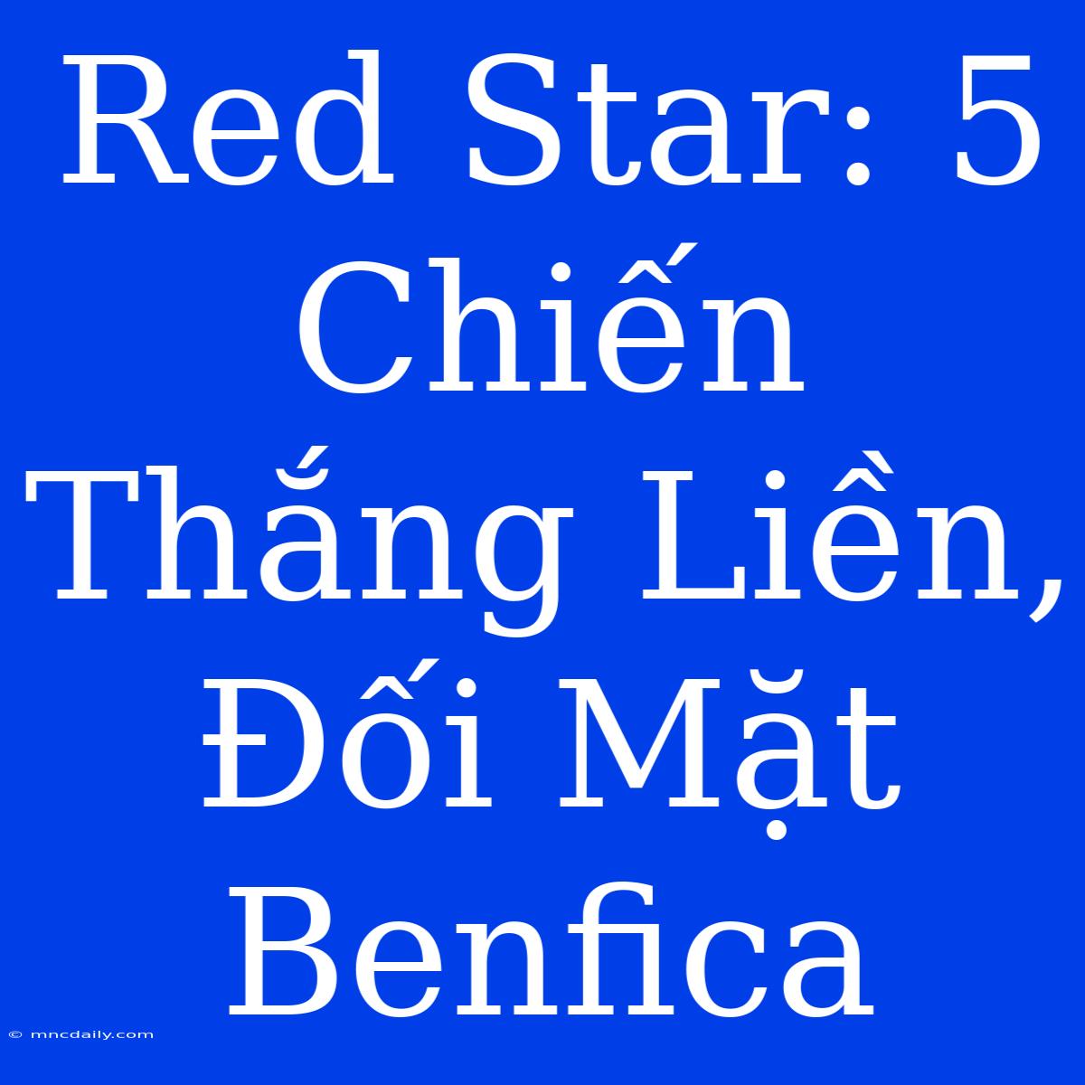 Red Star: 5 Chiến Thắng Liền, Đối Mặt Benfica