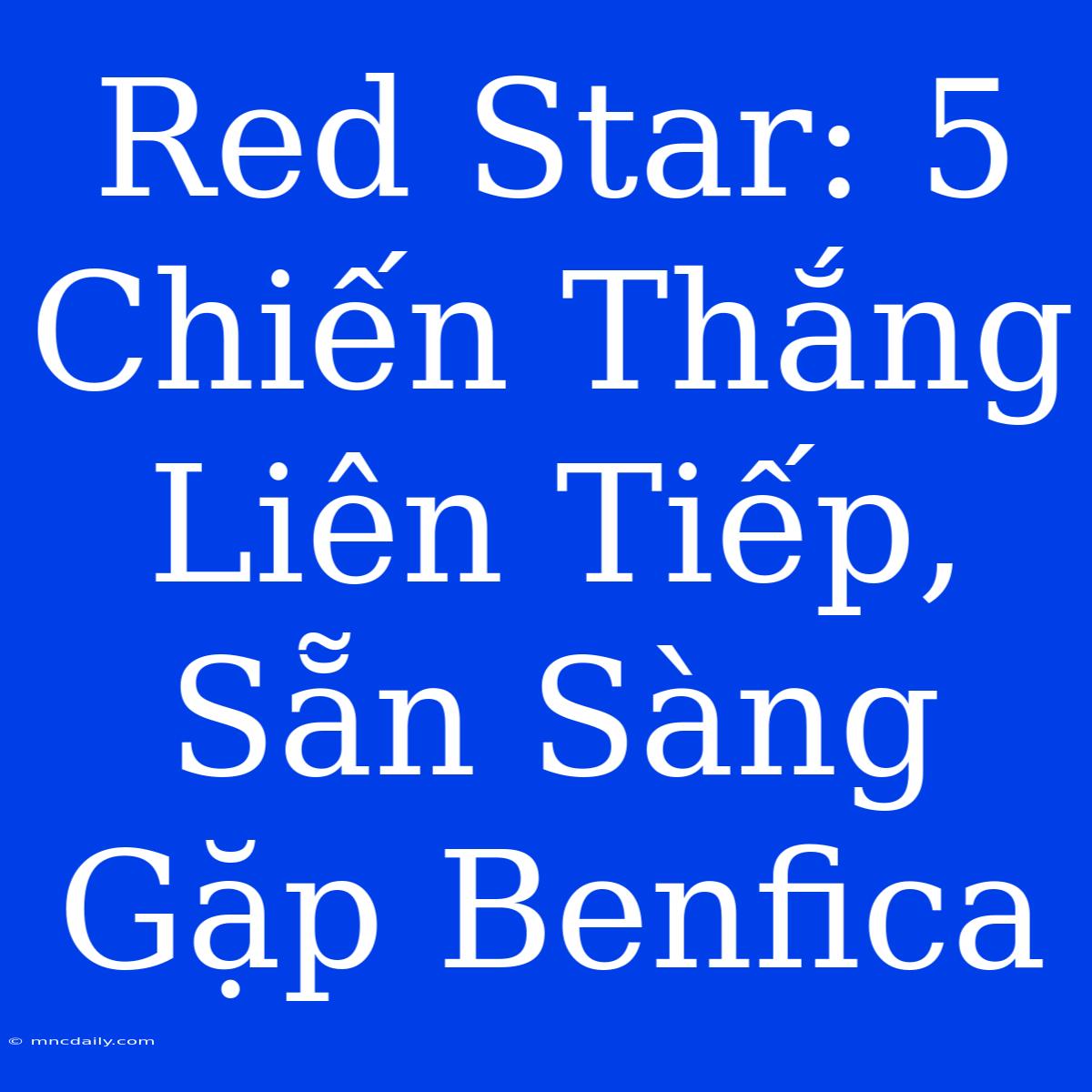 Red Star: 5 Chiến Thắng Liên Tiếp, Sẵn Sàng Gặp Benfica