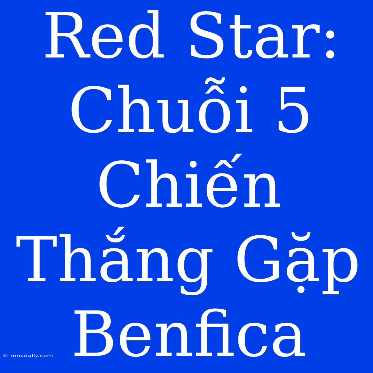 Red Star: Chuỗi 5 Chiến Thắng Gặp Benfica