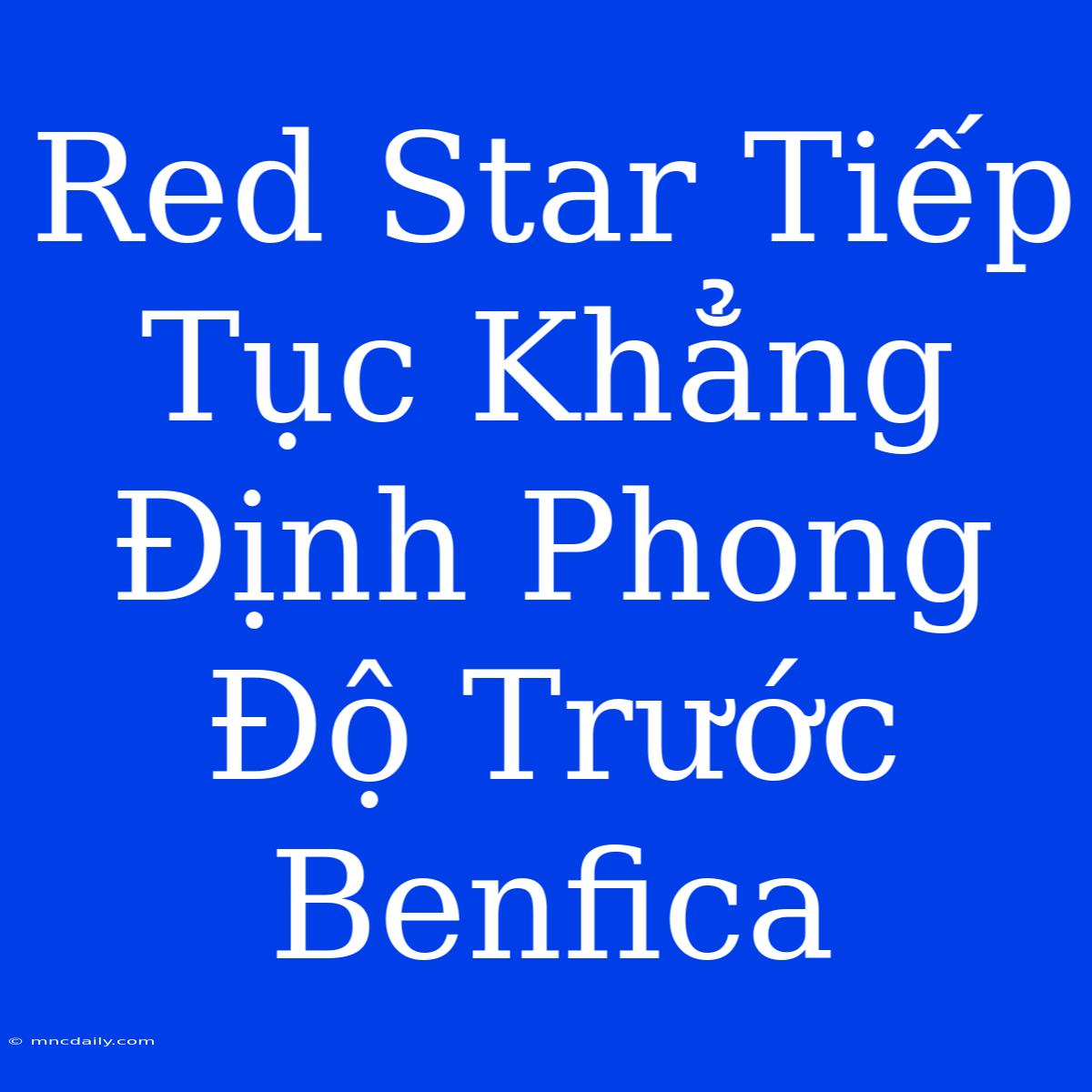 Red Star Tiếp Tục Khẳng Định Phong Độ Trước Benfica